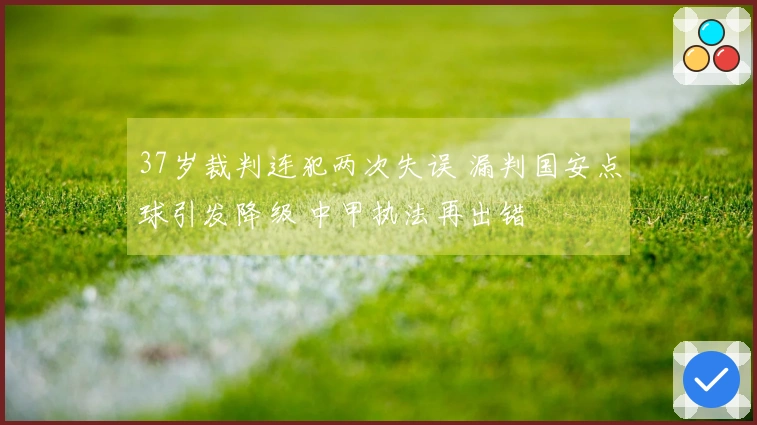 37岁裁判连犯两次失误 漏判国安点球引发降级 中甲执法再出错