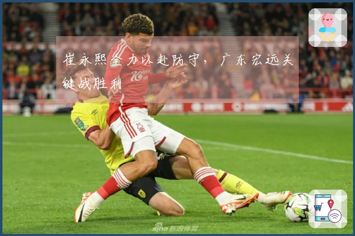 崔永熙全力以赴防守，广东宏远关键战胜利