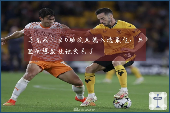 马克西31分6助攻未能入选最佳，库里的爆发让他失色了