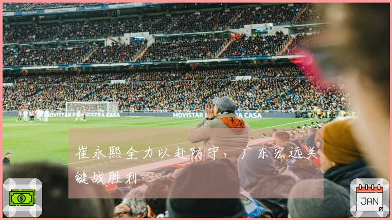 崔永熙全力以赴防守，广东宏远关键战胜利