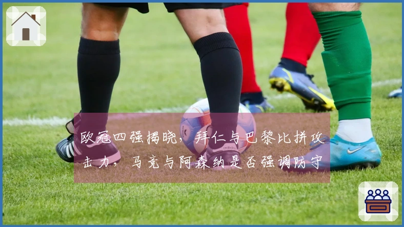 欧冠四强揭晓，拜仁与巴黎比拼攻击力，马竞与阿森纳是否强调防守？