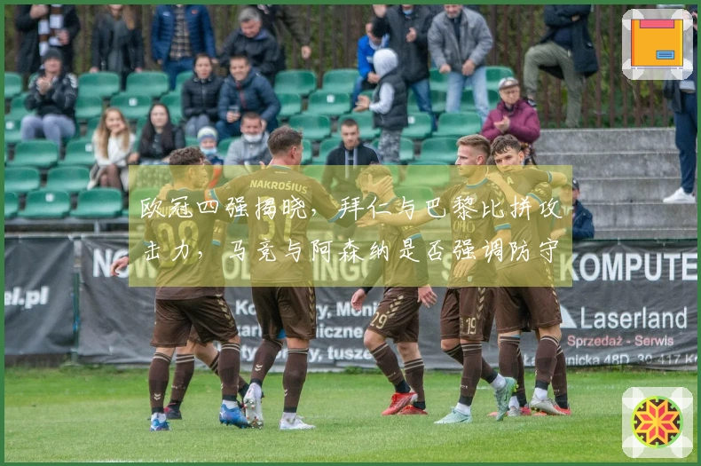 欧冠四强揭晓，拜仁与巴黎比拼攻击力，马竞与阿森纳是否强调防守？