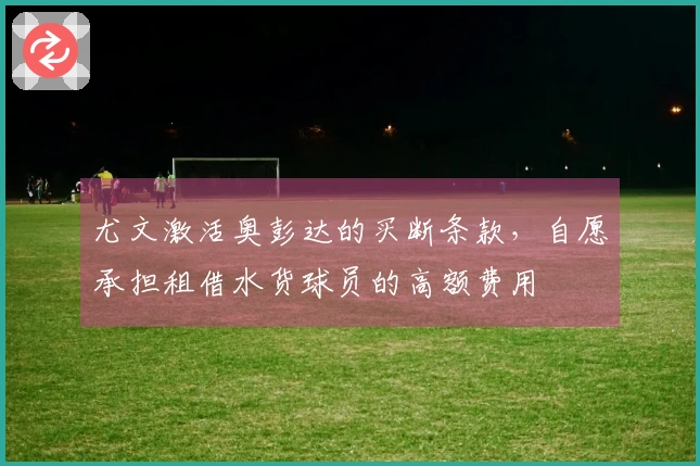 尤文激活奥彭达的买断条款，自愿承担租借水货球员的高额费用