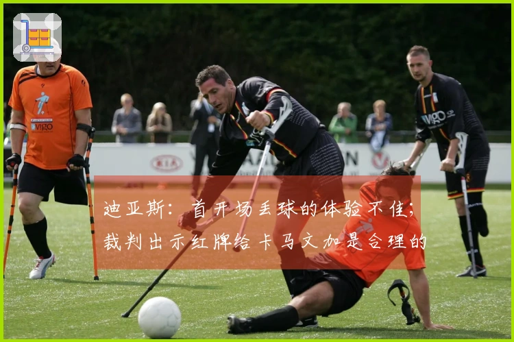 迪亚斯：首开场丢球的体验不佳；裁判出示红牌给卡马文加是合理的