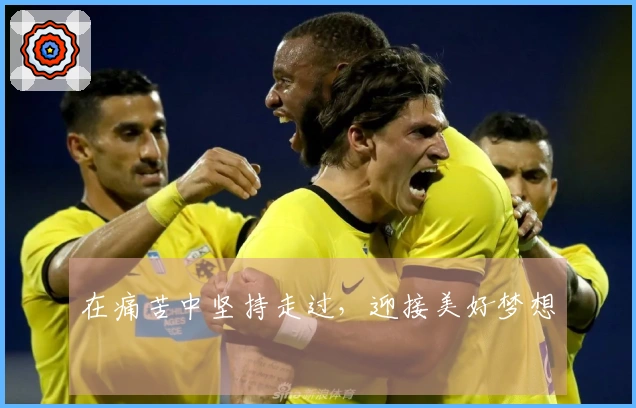 在痛苦中坚持走过，迎接美好梦想